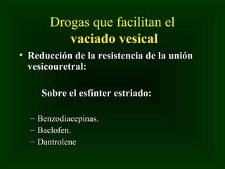Drogas que facilitan el
vaciado vesical
• Reducción de la resistencia de la unión
vesicouretral:
Sobre el esfínter estriado:
–
–
–

Benzodiacepinas.
Baclofen.
Dantrolene

 