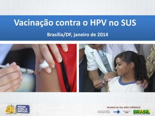 Vacinação contra o HPV no SUS
Brasília/DF, janeiro de 2014

 