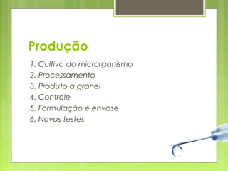 Produção 
1. Cultivo do microrganismo 
2. Processamento 
3. Produto a granel 
4. Controle 
5. Formulação e envase 
6. Novos testes 
 