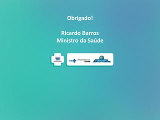 Obrigado!
Ricardo Barros
Ministro da Saúde
 