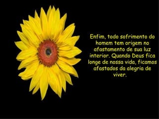 Enfim, todo sofrimento do
    homem tem origem no
   afastamento de sua luz
 interior. Quando Deus fica
longe de nossa vida, ficamos
   afastados da alegria de
           viver.  
              
 