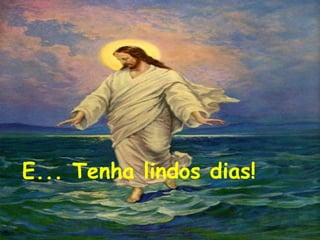 E... Tenha lindos dias!
 