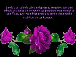 Lendo e estudando sobre a depressão trazemos aqui uma
súmula dos meios de prevenir essa patologia, mais mental do
  que física, que traz sérios prejuízos para a vida social e
                espiritual do ser humano. 



              VACINA CONTRA A DEPRESSÃO
 