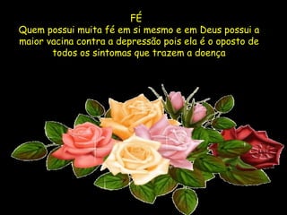 FÉ   Quem possui muita fé em si mesmo e em Deus possui a maior vacina contra a depressão pois ela é o oposto de todos os sintomas que trazem a doença 