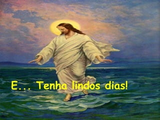 E... Tenha lindos dias! 