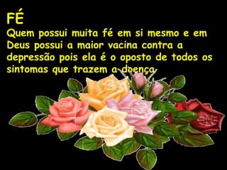 FÉ    Quem possui muita fé em si mesmo e em Deus possui a maior vacina contra a depressão pois ela é o oposto de todos os sintomas que trazem a doença 