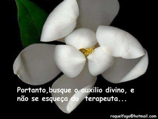 Portanto,busque o auxilio divino, e não se esqueça do  terapeuta... [email_address] 