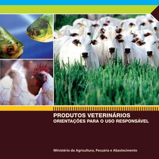 PRODUTOS VETERINÁRIOS
ORIENTAÇÕES PARA O USO RESPONSÁVEL




Ministério da Agricultura, Pecuária e Abastecimento
                                                      3
 
