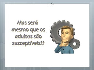 Mas será
mesmo que os
adultos são
susceptíveis??
| 31
 