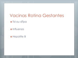 Vacinas Rotina Gestantes
 Td ou dTpa
 Influenza
 Hepatite B
 