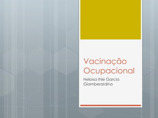 Vacinação
Ocupacional
Heloisa Ihle Garcia
Giamberardino
 