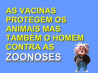AS VACINAS PROTEGEM OS ANIMAIS MAS TAMBÉM O HOMEM CONTRA AS   ZOONOSES 