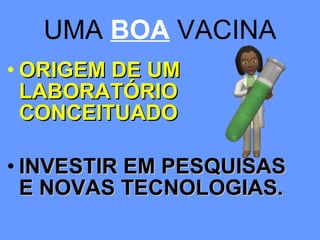 UMA  BOA  VACINA ORIGEM DE UM LABORATÓRIO CONCEITUADO INVESTIR EM PESQUISAS E NOVAS TECNOLOGIAS. 
