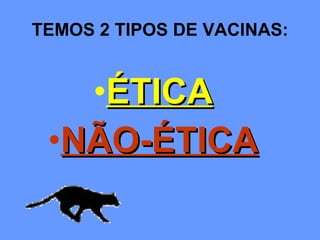 TEMOS 2 TIPOS DE VACINAS: ÉTICA NÃO-ÉTICA 