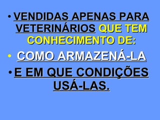 VENDIDAS APENAS PARA VETERINÁRIOS  QUE TEM CONHECIMENTO DE: COMO ARMAZENÁ-LA   E EM QUE CONDIÇÕES USÁ-LAS. 