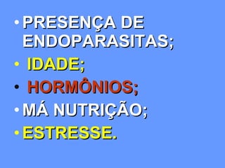 PRESENÇA DE ENDOPARASITAS; IDADE; HORMÔNIOS;   MÁ NUTRIÇÃO;   ESTRESSE. 