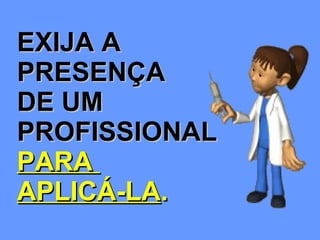 EXIJA A  PRESENÇA  DE UM PROFISSIONAL  PARA  APLICÁ-LA . 