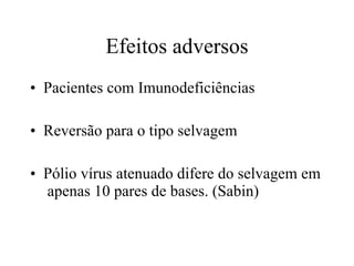 Efeitos adversos Pacientes com Imunodeficiências Reversão para o tipo selvagem Pólio vírus atenuado difere do selvagem em  apenas 10 pares de bases. (Sabin) 