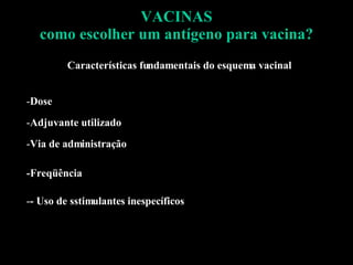 VACINAS como escolher um antígeno para vacina? Características fundamentais do esquema vacinal  Dose Adjuvante utilizado Via de administração -Freqüência - Uso de sstimulantes inespecíficos 