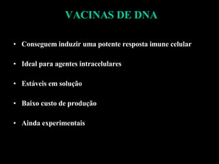 VACINAS DE DNA Conseguem induzir uma potente resposta imune celular Ideal para agentes intracelulares Estáveis em solução Baixo custo de produção Ainda experimentais 