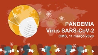 PANDEMIA
Vírus SARS-CoV-2
OMS, 11 março 2020
 