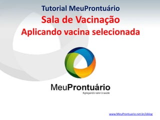 Tutorial MeuProntuário
    Sala de Vacinação
Aplicando vacina selecionada




                      www.MeuProntuario.net.br/oblog
 