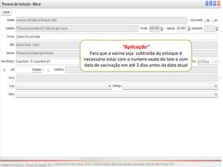 “Aplicação”
  Para que a vacina seja subtraída do estoque é
necessário estar com o numero exato do lote e com
data de vacinação em até 3 dias antes da data atual
 