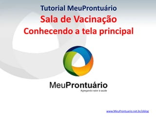 Tutorial MeuProntuário
    Sala de Vacinação
Conhecendo a tela principal




                      www.MeuProntuario.net.br/oblog
 