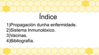 Índice
1)Propagación dunha enfermidade.
2)Sistema Inmunolóxico.
3)Vacinas.
4)Bibliografía.
 