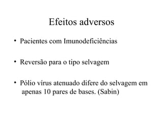 Efeitos adversos Pacientes com Imunodeficiências Reversão para o tipo selvagem Pólio vírus atenuado difere do selvagem em  apenas 10 pares de bases. (Sabin) 