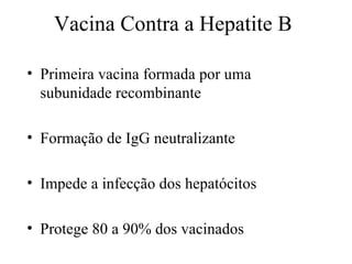 Vacina Contra a Hepatite B Primeira vacina formada por uma subunidade recombinante Formação de IgG neutralizante Impede a infecção dos hepatócitos Protege 80 a 90% dos vacinados 