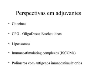 Perspectivas em adjuvantes Citocinas CPG - OligoDesoxiNucleotideos Lipossomos Immunostimulating complexes (ISCOMs) Polímeros com antígenos imunoestimulatorios  