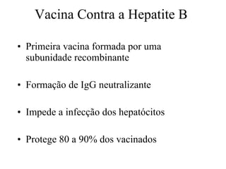 Vacina Contra a Hepatite B Primeira vacina formada por uma subunidade recombinante Formação de IgG neutralizante Impede a infecção dos hepatócitos Protege 80 a 90% dos vacinados 
