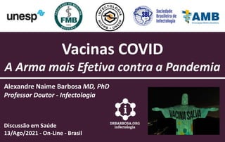 Vacinas COVID
A Arma mais Efetiva contra a Pandemia
Alexandre Naime Barbosa MD, PhD
Professor Doutor - Infectologia
Discussão em Saúde
13/Ago/2021 - On-Line - Brasil
 