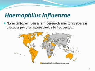 Haemophilus influenzae
 No entanto, em países em desenvolvimento as doenças
 causadas por este agente ainda são frequentes.




                                                        8
 