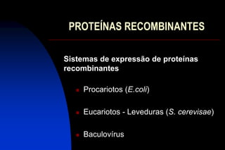 PROTEÍNAS RECOMBINANTES
Sistemas de expressão de proteínas
recombinantes
 Procariotos (E.coli)
 Eucariotos - Leveduras (S. cerevisae)
 Baculovírus
 
