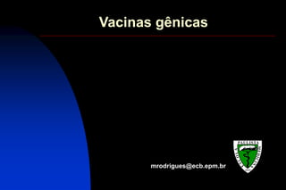 Vacinas gênicas
mrodrigues@ecb.epm.br
 