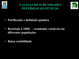 VACINAS DE SUBUNIDADES
PEPTÍDEOS SINTÉTICOS
• Purificação e definição química
• Restrição à MHC – resultados variáveis em
diferentes populações
• Baixa estabilidade
 