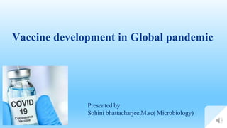 Vaccine development in Global pandemic
Presented by
Sohini bhattacharjee,M.sc( Microbiology)
 