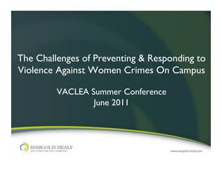 The Challenges of Preventing & Responding to
Violence Against Women Crimes On Campus	

                     	

         VACLEA Summer Conference	

                 June 2011	

 