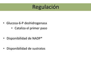 Regulación

• Glucosa-6-P deshidrogenasa
     • Cataliza el primer paso

• Disponibilidad de NADP*

• Disponibilidad de sustratos
 