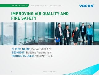 VACON CASE STUDY IMPROVING AIR QUALITY AND FIRE SAFETY
www.vacon.com1
Photo courtesy of STX Europe
IMPROVING AIR QUALITY AND
FIRE SAFETY
CLIENT NAME: Per Aarsleff A/S
SEGMENT: Building Automation
PRODUCTS USED: VACON®
100 X
 