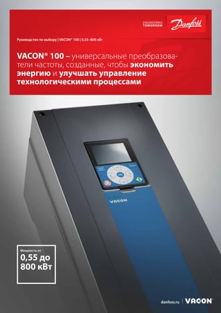 VACON® 100 – универсальные преобразова-
тели частоты, созданные, чтобы экономить
энергию и улучшать управление
технологическими процессами
Руководство по выбору | VACON® 100 | 0,55–800 кВт
0,55 до
800 кВт
Мощность от
danfoss.ru
 