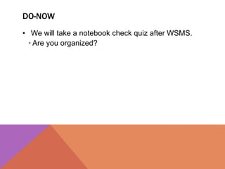 DO-NOW
• We will take a notebook check quiz after WSMS.
  • Are you organized?
 