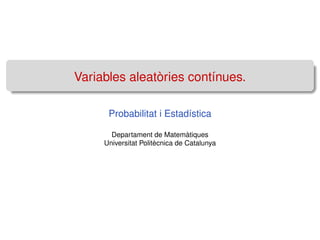 Variables aleatòries contínues.
Probabilitat i Estadística
Departament de Matemàtiques
Universitat Politècnica de Catalunya
 