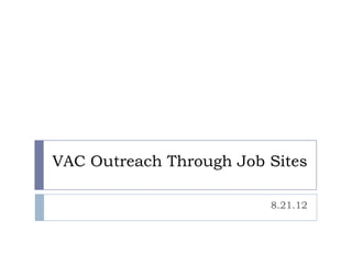 VAC Outreach Through Job Sites

                         8.21.12
 