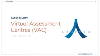 ACCENDO 1
Lunch & Learn
Virtual Assessment
Centres (VAC)
# A C C E N D O C O N N E C T S
#ACCENDOCONNECTS
 