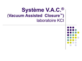Système V.A.C.®
(Vacuum Assisted Closure™)
laboratoire KCI
 
