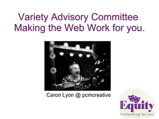 Variety Advisory Committee  Making the Web Work for you.  Caron Lyon @ pcmcreative 
