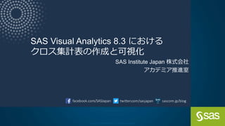 Copyright © SAS Institute Inc. All rights reserved.
SAS Visual Analytics 8.3 における
クロス集計表の作成と可視化
SAS Institute Japan 株式会社
アカデミア推進室
 